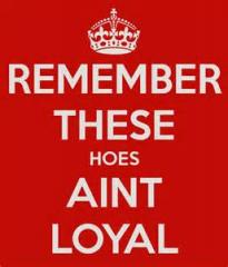 REMEMBER THESE&#039;S GIRLS AINT LOYAL...