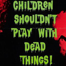 Children Shouldn&#039;t Play With Dead Things