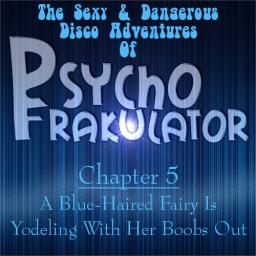 The Sexy &amp; Dangerous Disco Adventures Of Psychofrakulator 5: A Blue-Haired Fairy Is Yodeling With Her Boobs Out