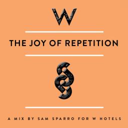 THE JOY OF REPETITION - A MIX BY SAM SPARRO FOR W HOTELS