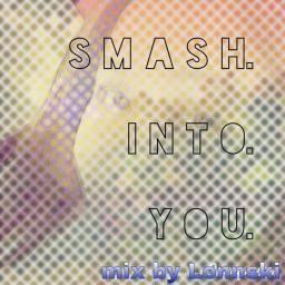 SMASH into YOU....