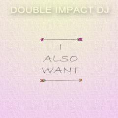 Double-Impact-DJ - I-Also-Want