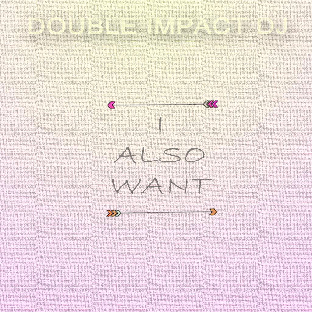 Double-Impact-DJ - I-Also-Want