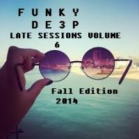 Funky De3p &quot; Late Sessions Volume 6 &quot; (Fall 2014 Edition)