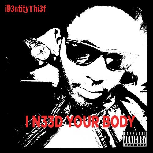iD3ntitythi3f "I N33D Your Body"