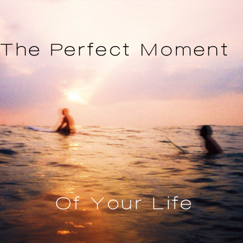 The Perfect Moment Of Your Life