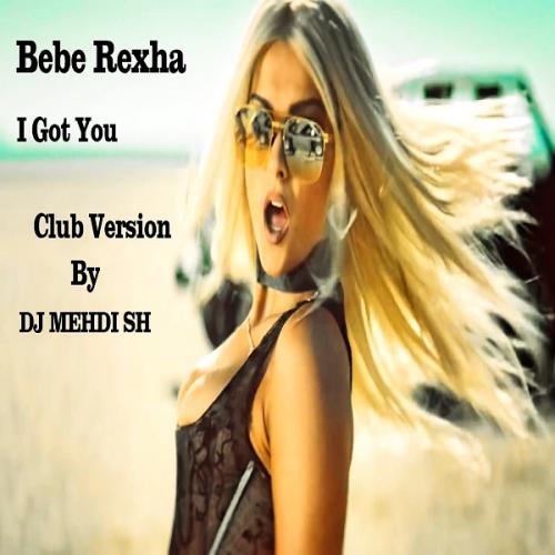 Bebe Rexha - I Got You (Club Version By DJ MEHDI SH)