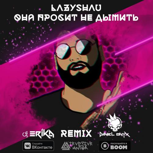LazyShau - Она просит не дымить [DJ Erika &amp; DANIEL ONYX Remix]